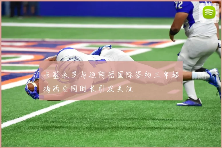卡塞米罗与迈阿密国际签约三年超梅西合同时长引发关注