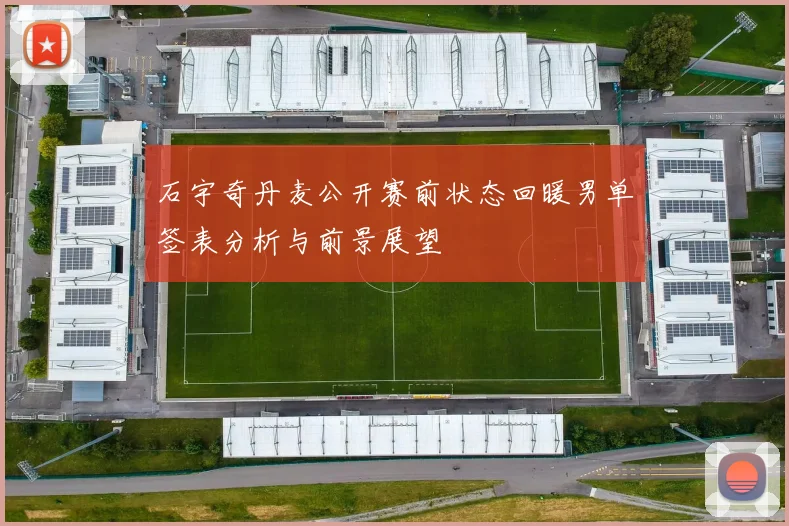 石宇奇丹麦公开赛前状态回暖男单签表分析与前景展望