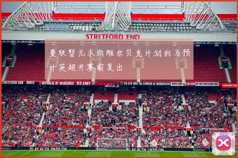曼联暂无求购维尔贝克计划利马预计英超开赛前复出